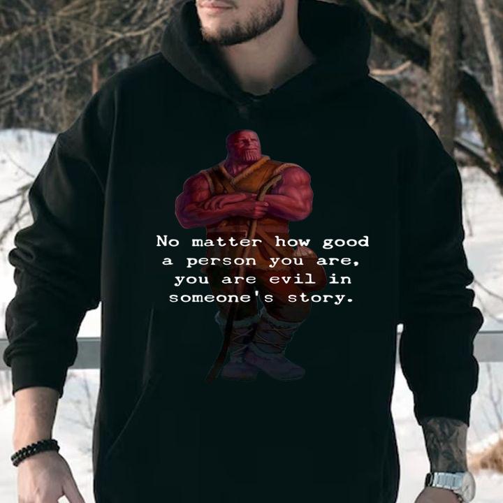 Thanos no matter how good a person you are you are evil in some's story t-shirt hoodie