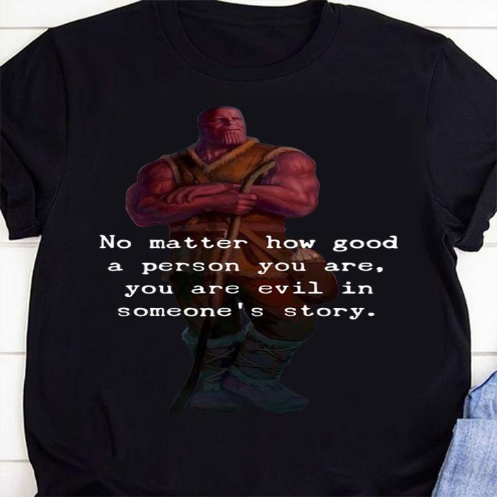 Thanos no matter how good a person you are you are evil in some's story t-shirt shirt