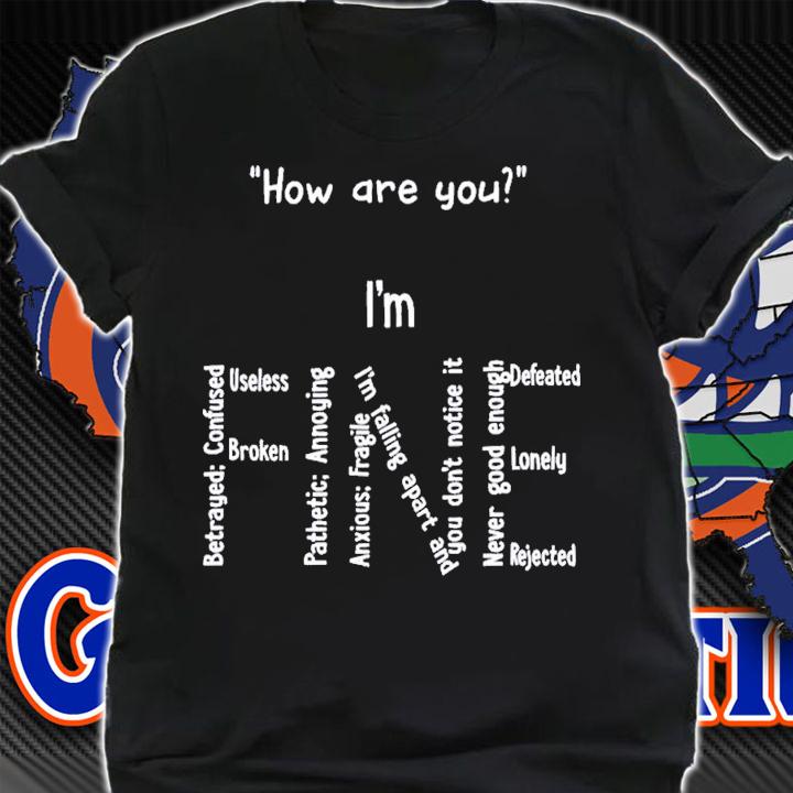 How Are You I Am Fine Betrayed Confused Useless Broken T-Shirt t-shirt shirt