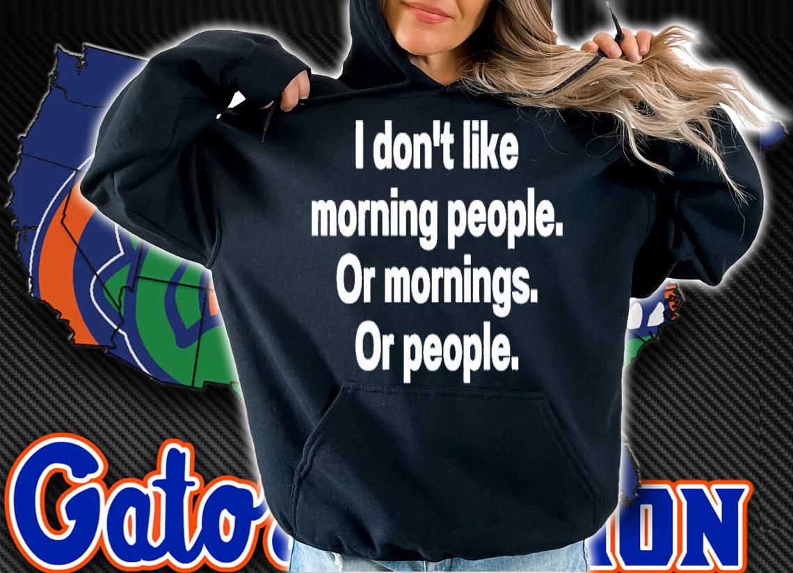 I don't like morning people or mornings or people shirt t-shirt hoodie