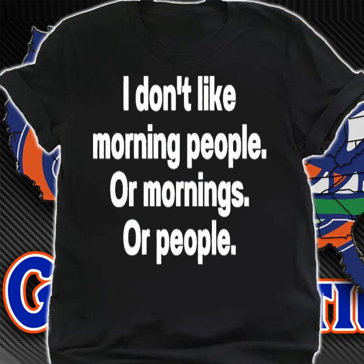 I don't like morning people or mornings or people shirt t-shirt shirt