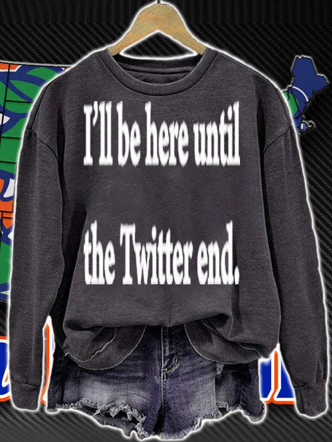 I'll Be Here Until The Twitter End Shirt t-shirt sweatshirt