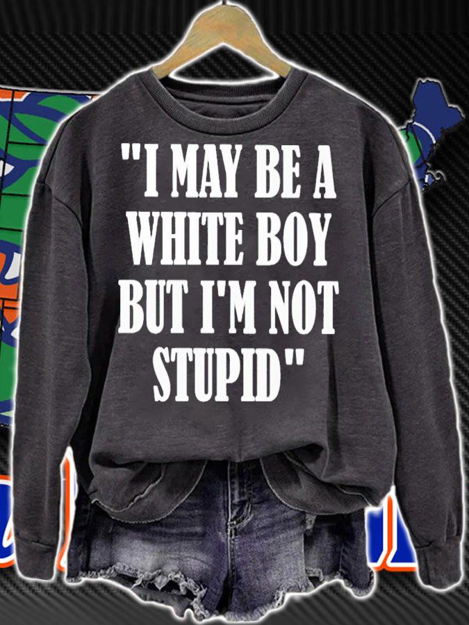 I may be a white boy but i'm stupid shirt t-shirt sweatshirt