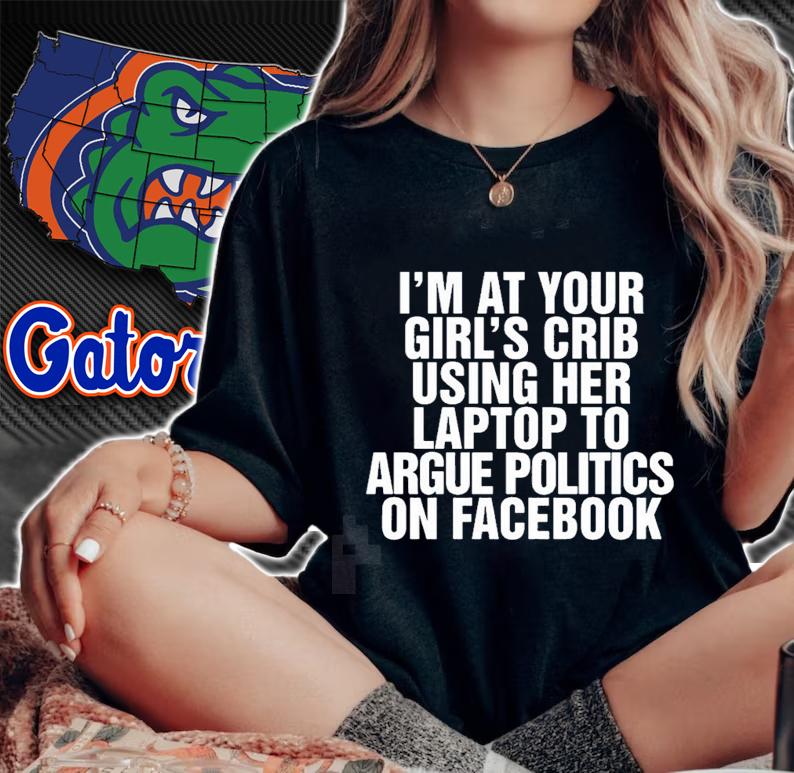 Im at your girls crib using her laptop to argue politics on facebook nice new shirt t-shirt woman shirt