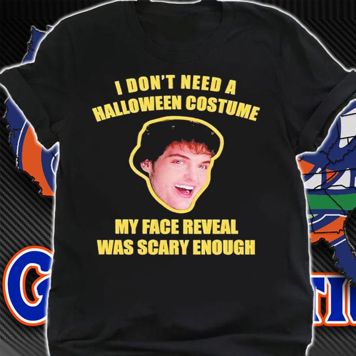 I don't need a Halloween costume my face reveal was scary enough shirt t-shirt shirt