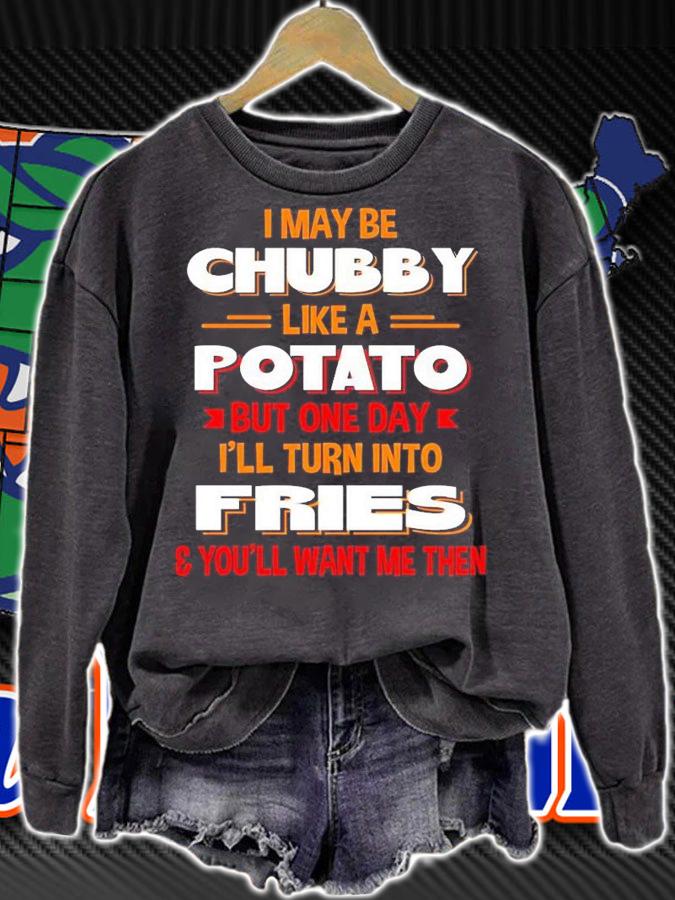 I may be chubby like a potato but one day i'll turn into fries you'll want me then shirt t-shirt sweatshirt