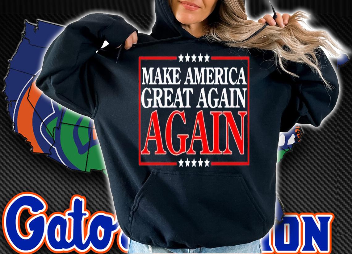 Make America Great Again Again shirt t-shirt hoodie