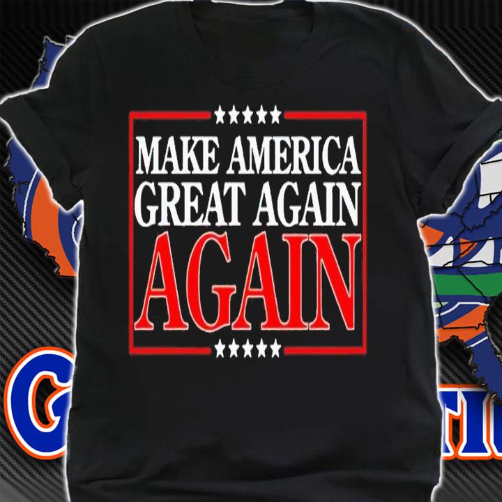 Make America Great Again Again shirt t-shirt shirt