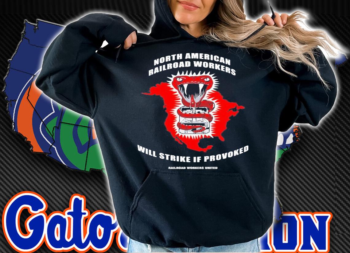 North American Railroad Workers Will Strike If Provoked T-Shirt t-shirt hoodie