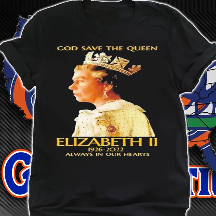 God Save The Queen Elizabeth II 1926-2022 Always In Our Hearts T-Shirt t-shirt shirt