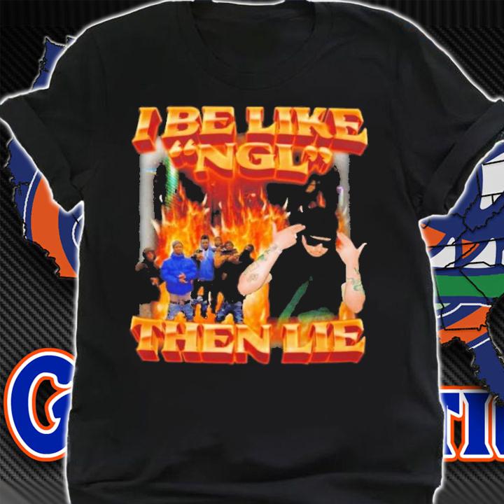 I Be Like Ngl Then Lie T-Shirt t-shirt