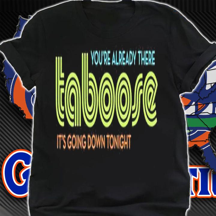 TABoose you're already there it's going down tonight shirt t-shirt