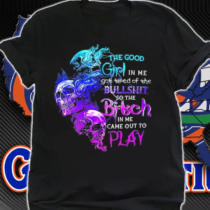 The Good Girl In Me Got Tired Of The Bullshit shirt t-shirt shirt