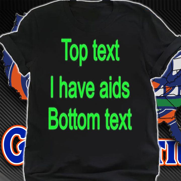Top text i have aids bottom text shirt t-shirt shirt