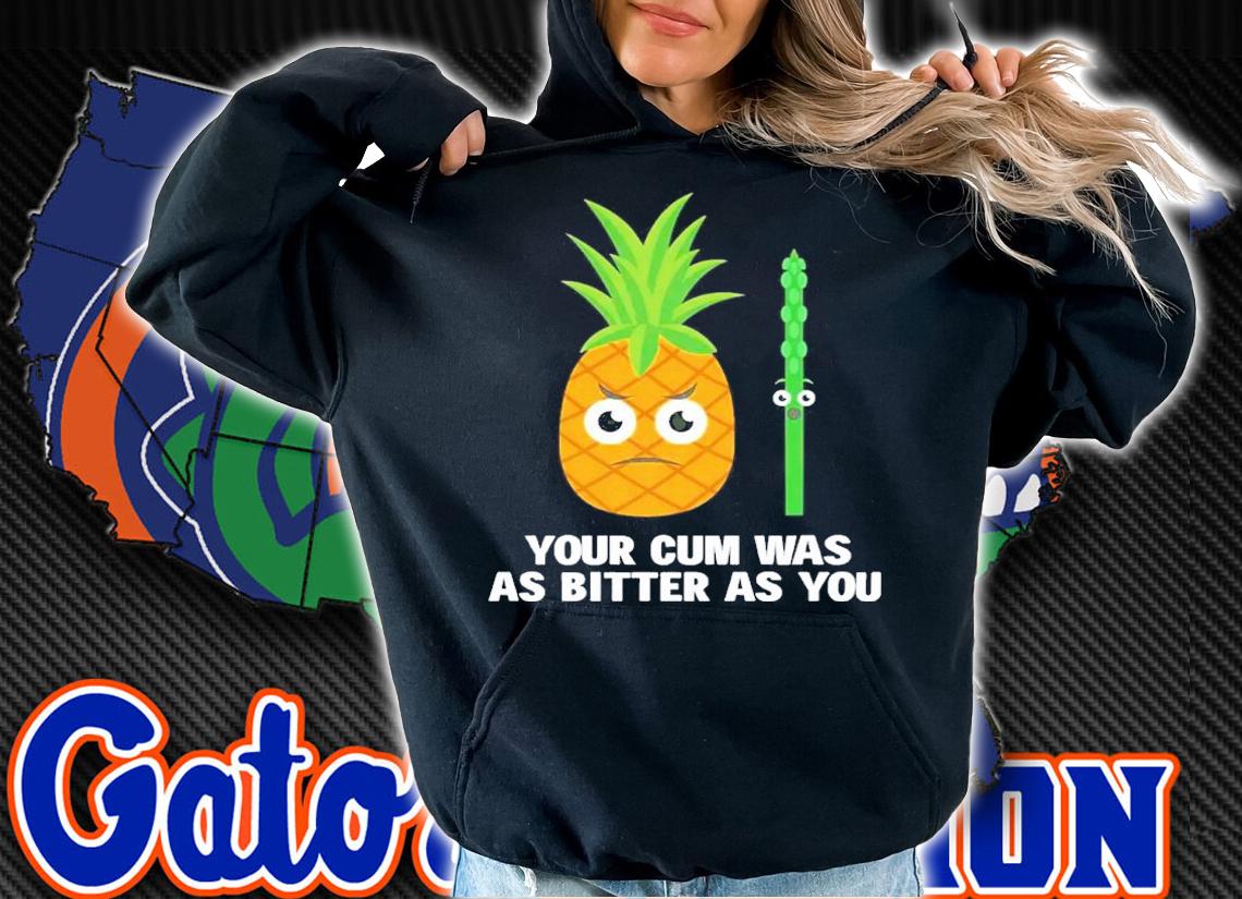 Your cum was as bitter as you shirt t-shirt