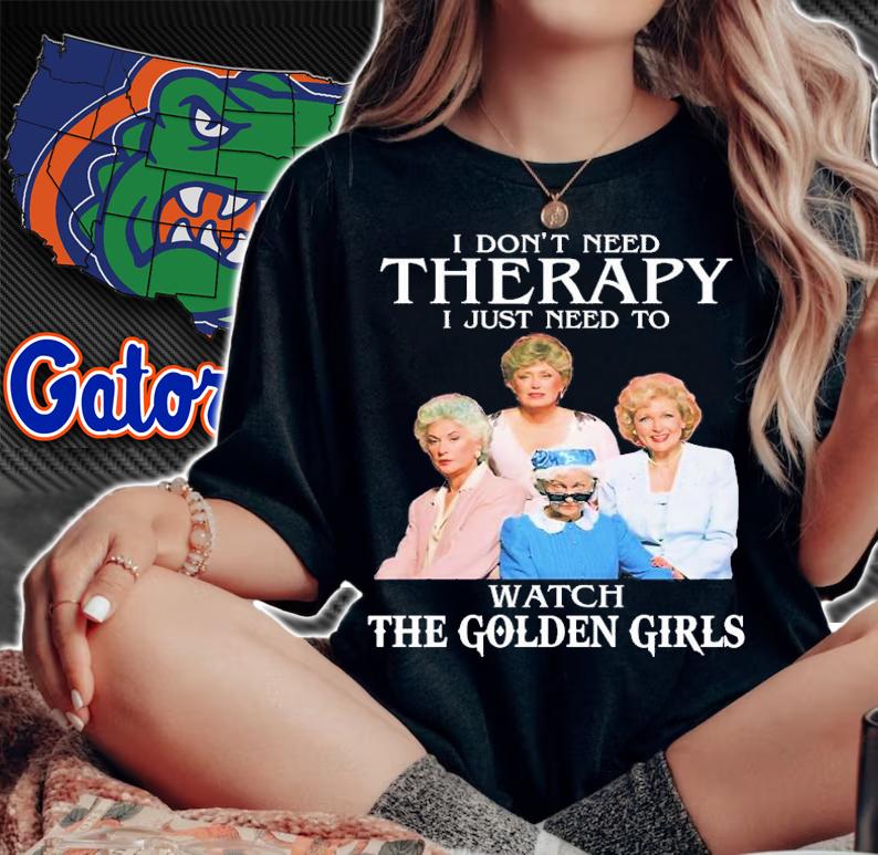 Golden Girls Don't Need Therapy I Just Need To Watch The Golden Girls T-Shirt t-shirt