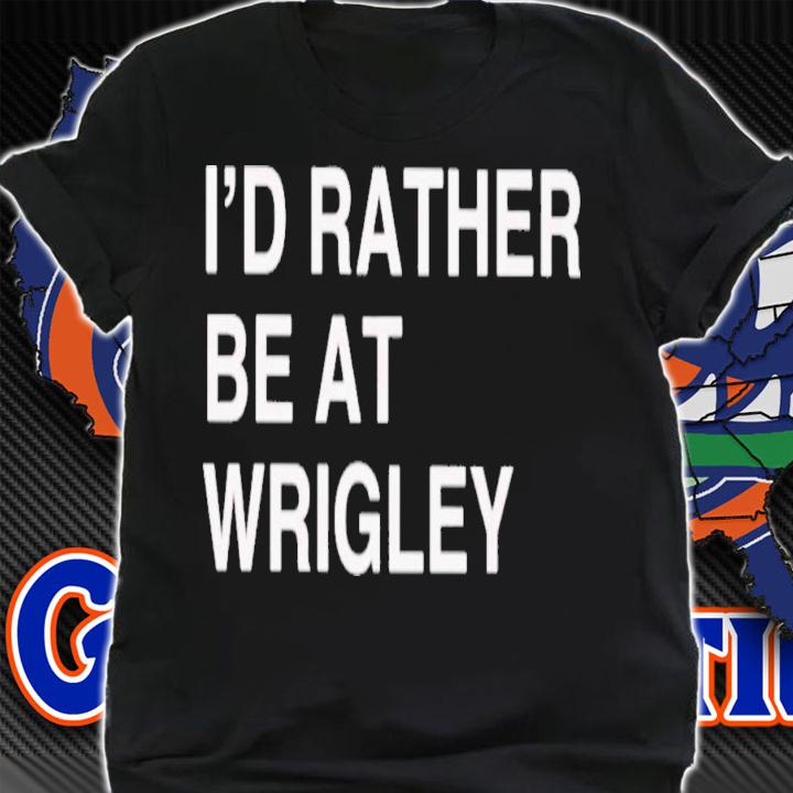 I'd Rather Be At Wrigley T-Shirt t-shirt