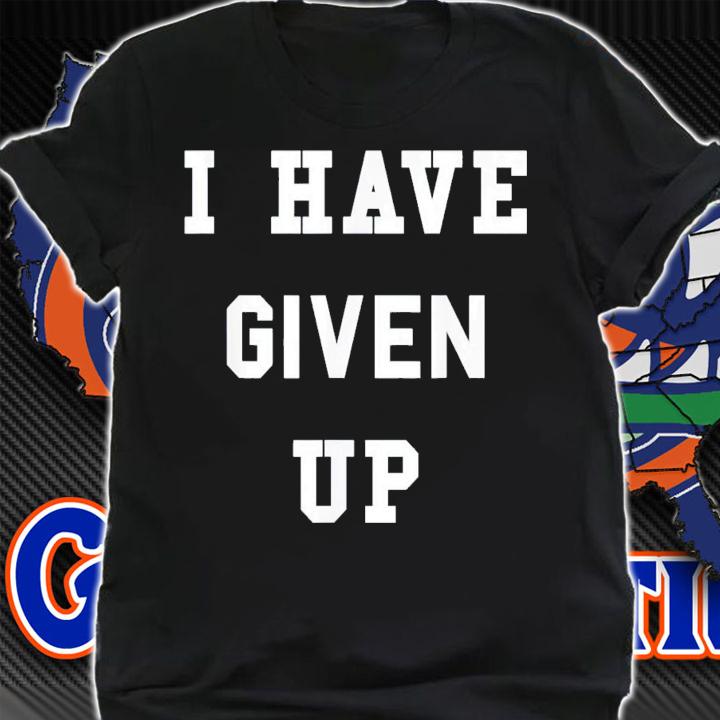 I Have Given Up T-Shirt t-shirt