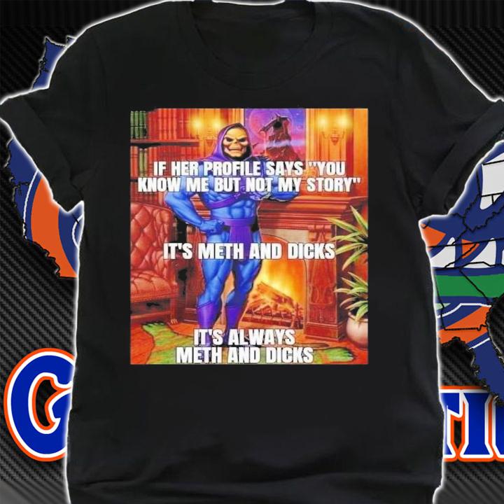 If Her Profile Says You Know Me But Not My Story It's Meth And Dicks It's Always Meth And Dicks T-Shirt t-shirt