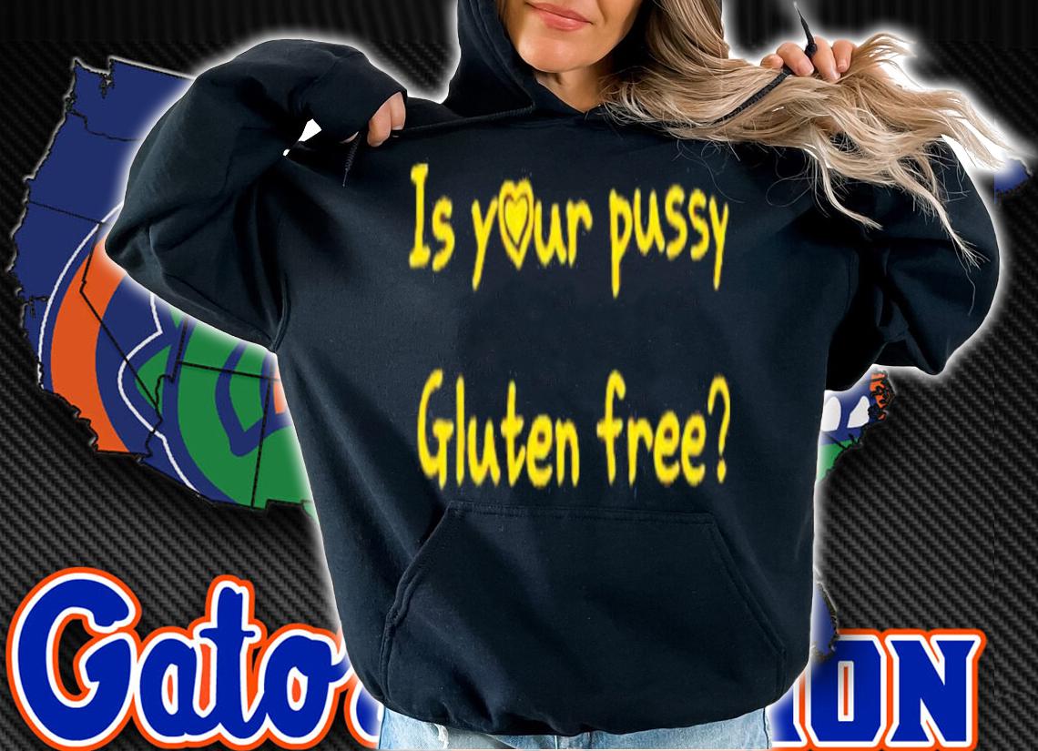 Is Your Pussy Gluten Free T-Shirt t-shirt hoodie