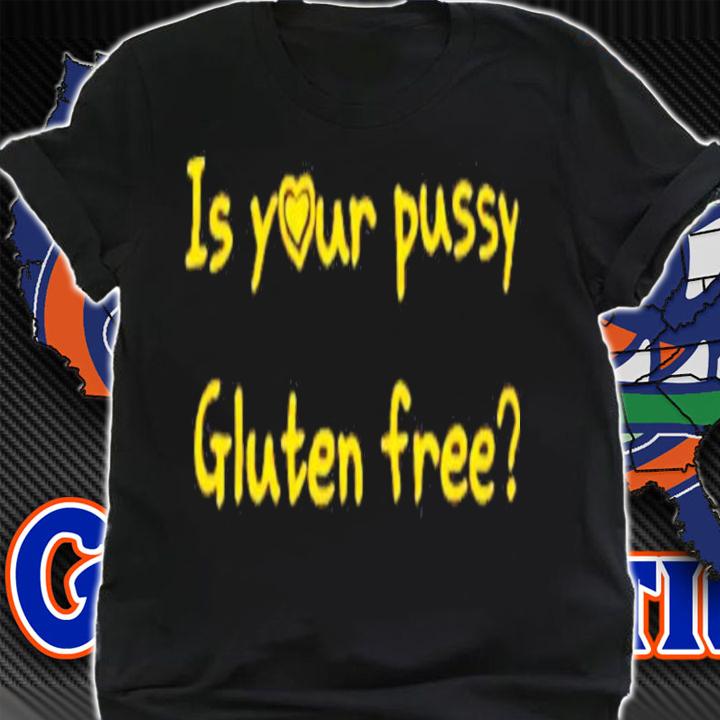 Is Your Pussy Gluten Free T-Shirt t-shirt shirt