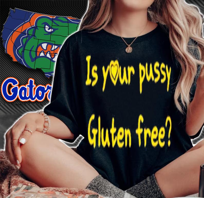 Is Your Pussy Gluten Free T-Shirt t-shirt woman shirt