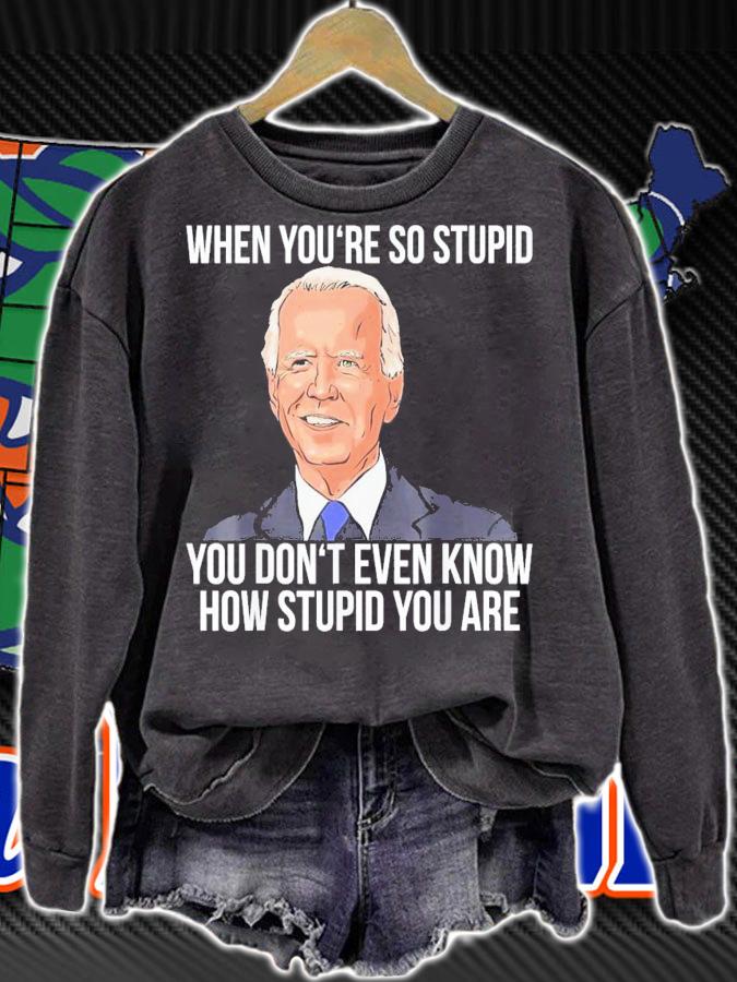Joe Biden When You're So Stupid You Don't Even Know How Stupid You Are T-Shirt t-shirt sweatshirt