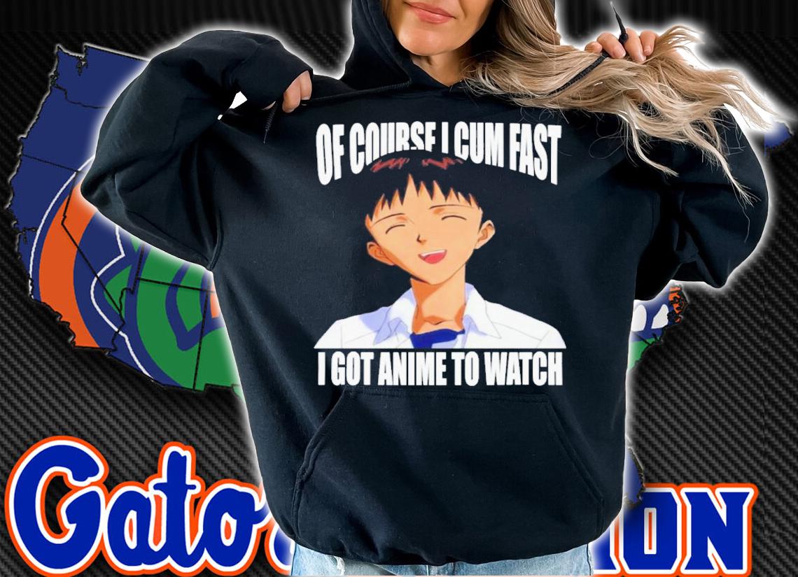 Official Of Course I Cum Fast I Got Anime To Watch Shirt t-shirt hoodie