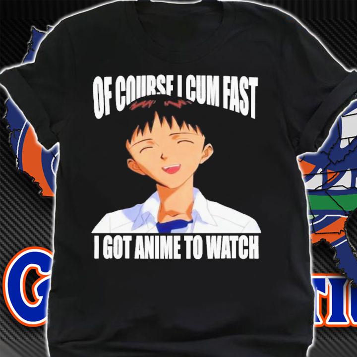 Official Of Course I Cum Fast I Got Anime To Watch Shirt t-shirt shirt