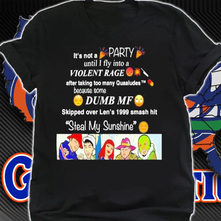 Steal My Sunshine It's Not A Party Until I Fly Into A Violent Rage Shirt t-shirt