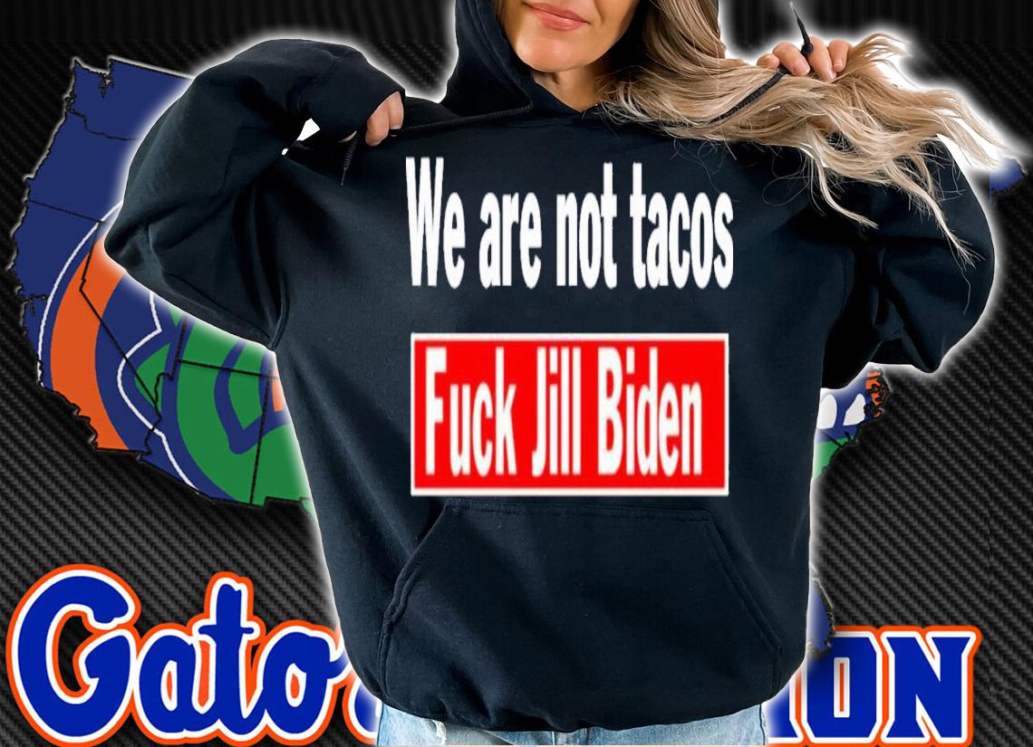 We Are Not Tacos Fuck Jill Biden Shirt t-shirt