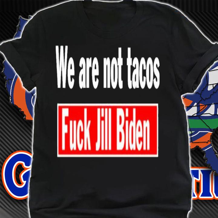 We Are Not Tacos Fuck Jill Biden Shirt t-shirt