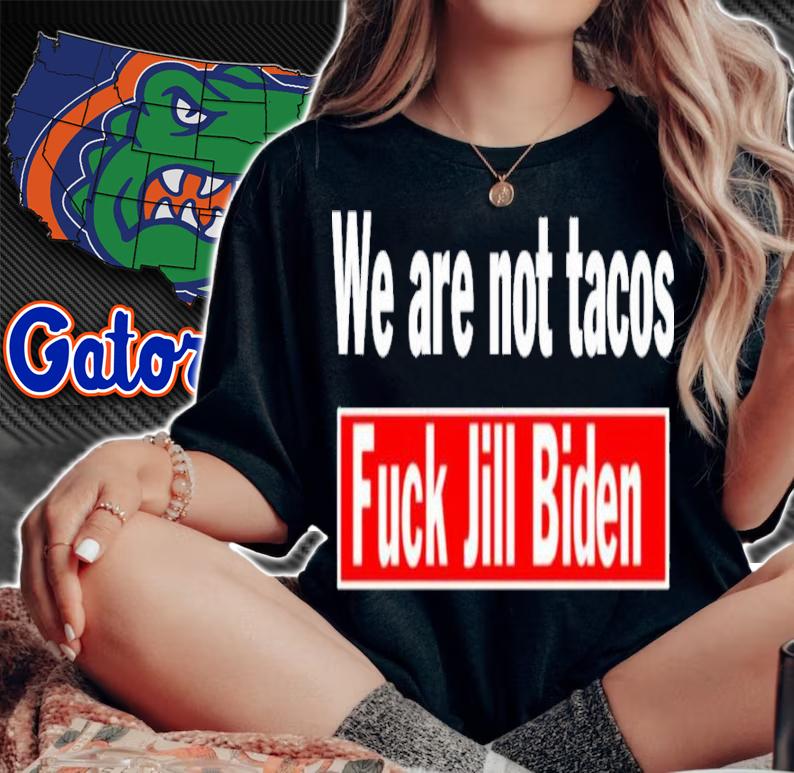We Are Not Tacos Fuck Jill Biden Shirt t-shirt