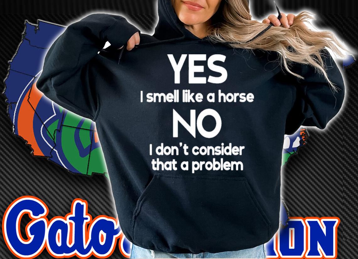 Yes I Smell Like A Horse No I Don't Consider That A Problem Shirt t-shirt