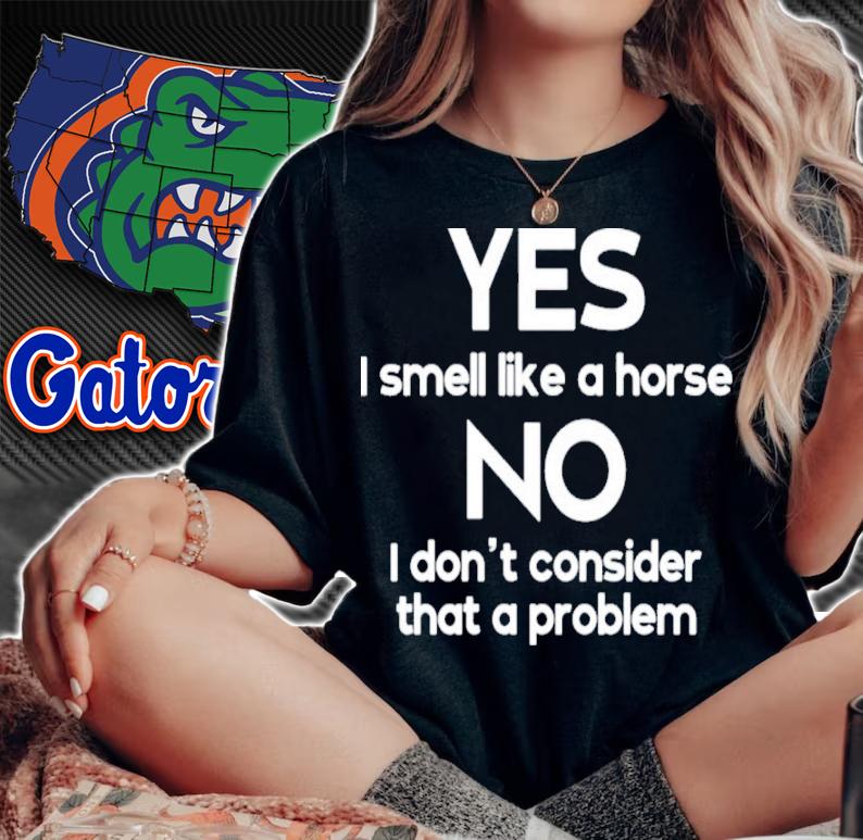 Yes I Smell Like A Horse No I Don't Consider That A Problem Shirt t-shirt
