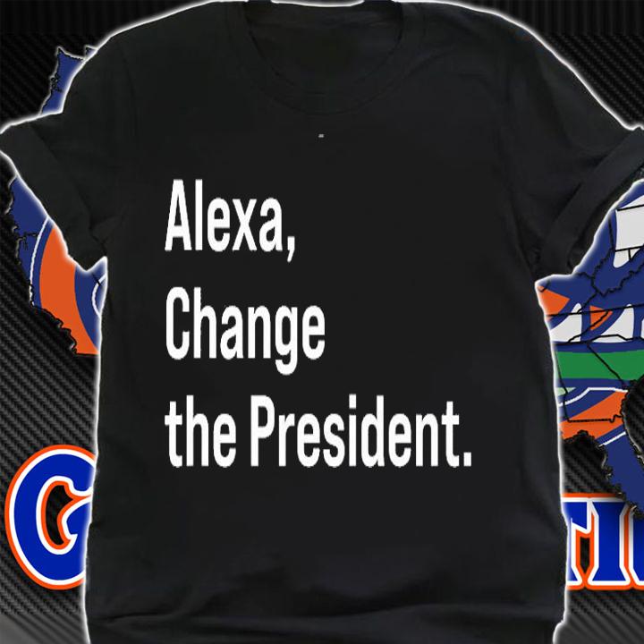 Alexa Gift Change The President Gift Anti Trump Funny Gift T-Shirt t-shirt