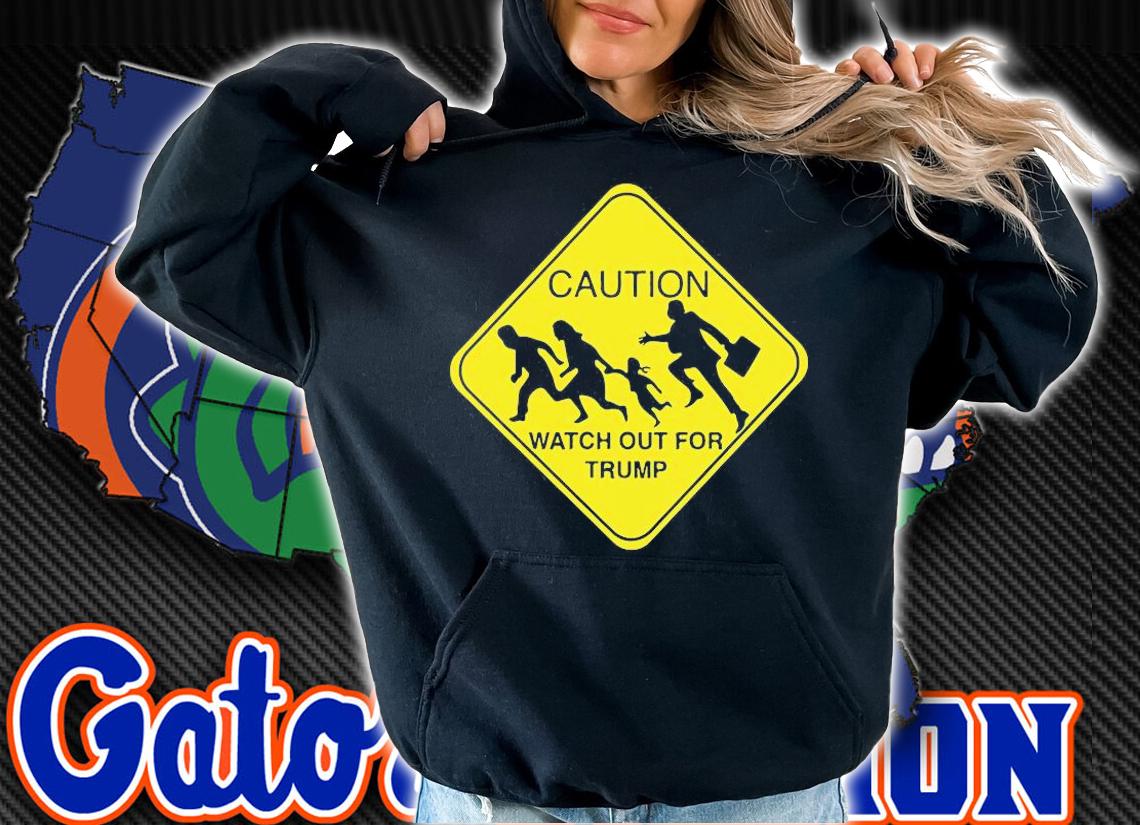 Caution Watch Out For Trump T-Shirt t-shirt hoodie