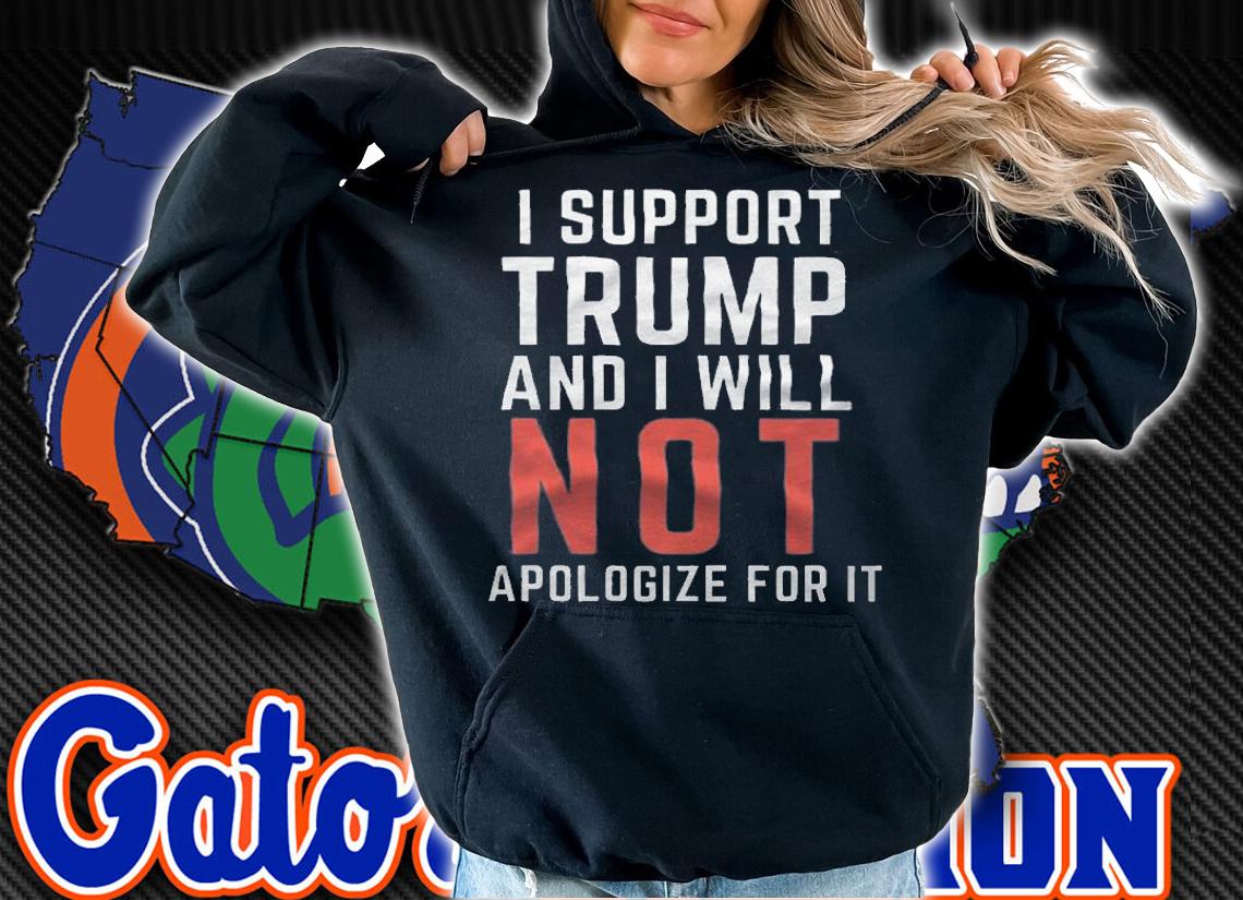 I Support Trump And I Will Not Apologize For It T-Shirt t-shirt hoodie