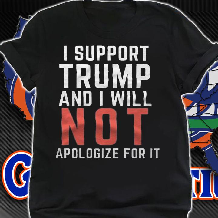 I Support Trump And I Will Not Apologize For It T-Shirt t-shirt shirt