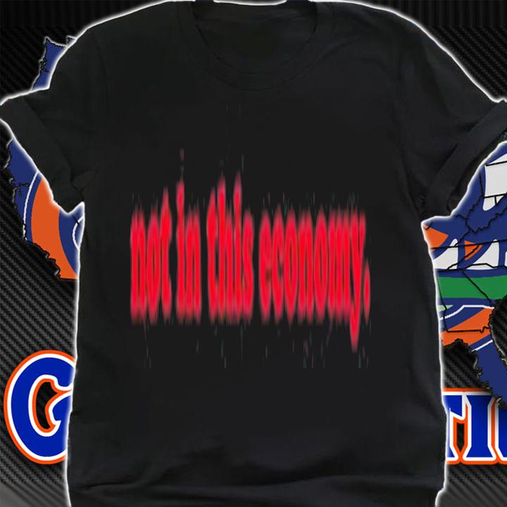 Not In This Economy T-Shirt t-shirt