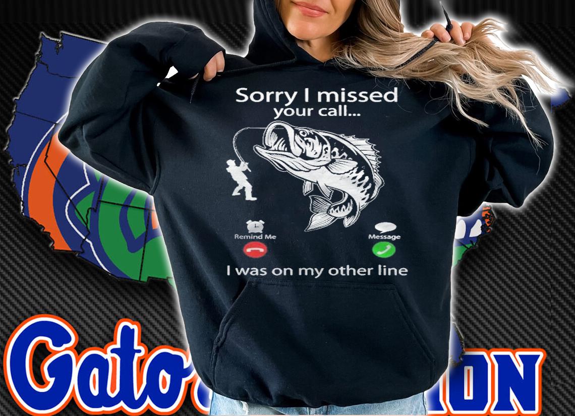 Sorry I Missed Your Call I Was On Other Line  Bass Fishing T-shirt t-shirt hoodie