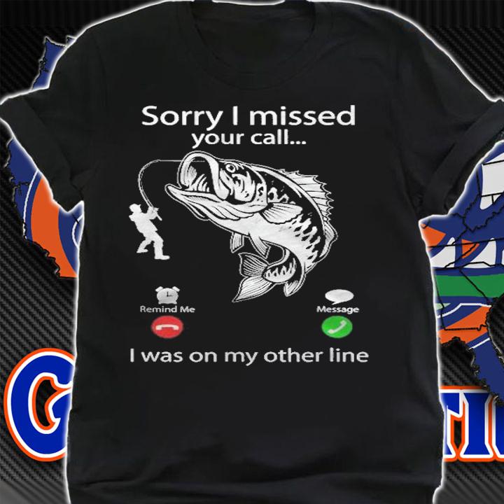 Sorry I Missed Your Call I Was On Other Line  Bass Fishing T-shirt t-shirt shirt