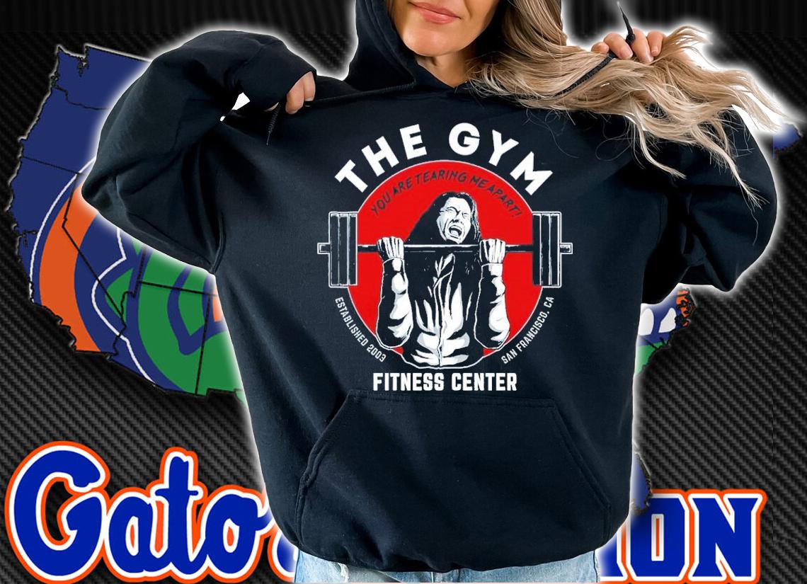 The Gym Fitness Center You Are Tearing Me Apart Shirt t-shirt hoodie