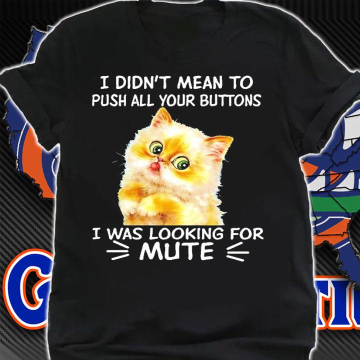 Cat I Didn't Mean To Push All Your Buttons I Was Looking For Mute T-Shirt t-shirt shirt
