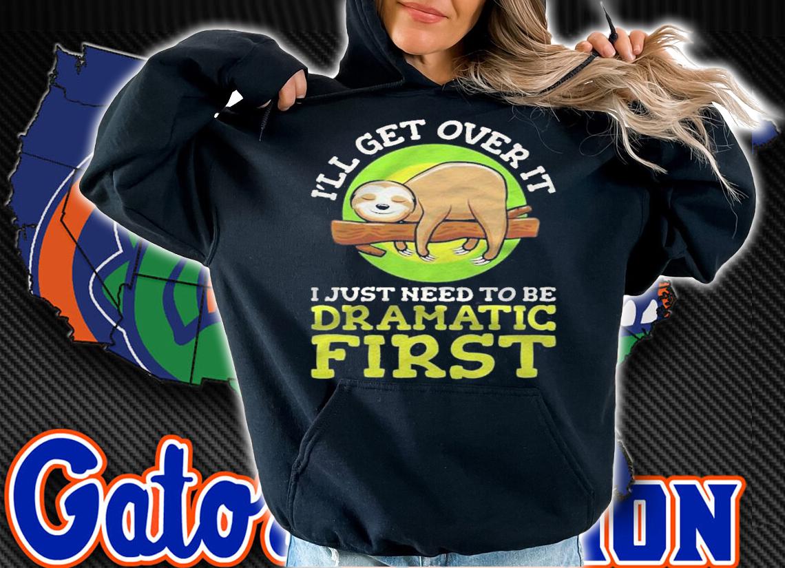 Ill Get Over It Just Got Be Dramatic First Sloth Shirt t-shirt