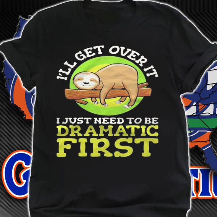 Ill Get Over It Just Got Be Dramatic First Sloth Shirt t-shirt