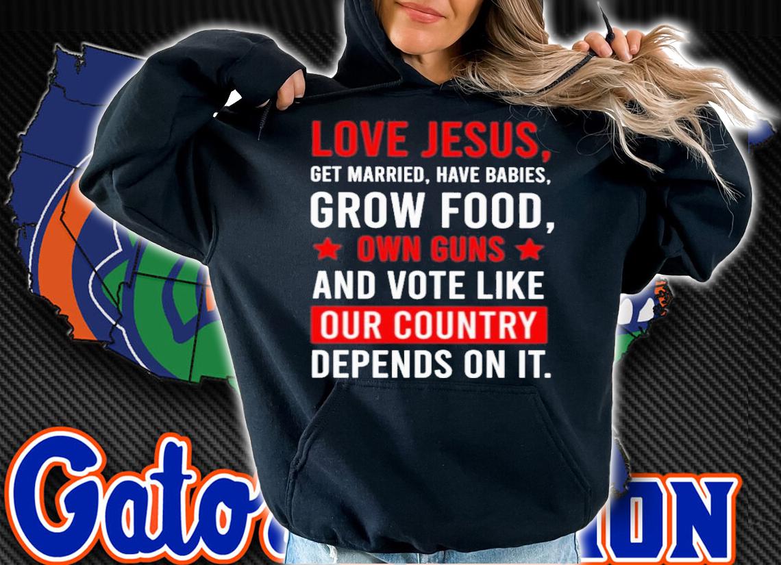 Love Jesus Get Married Have Babies Grow Food Own Guns And Vote Like Shirt t-shirt