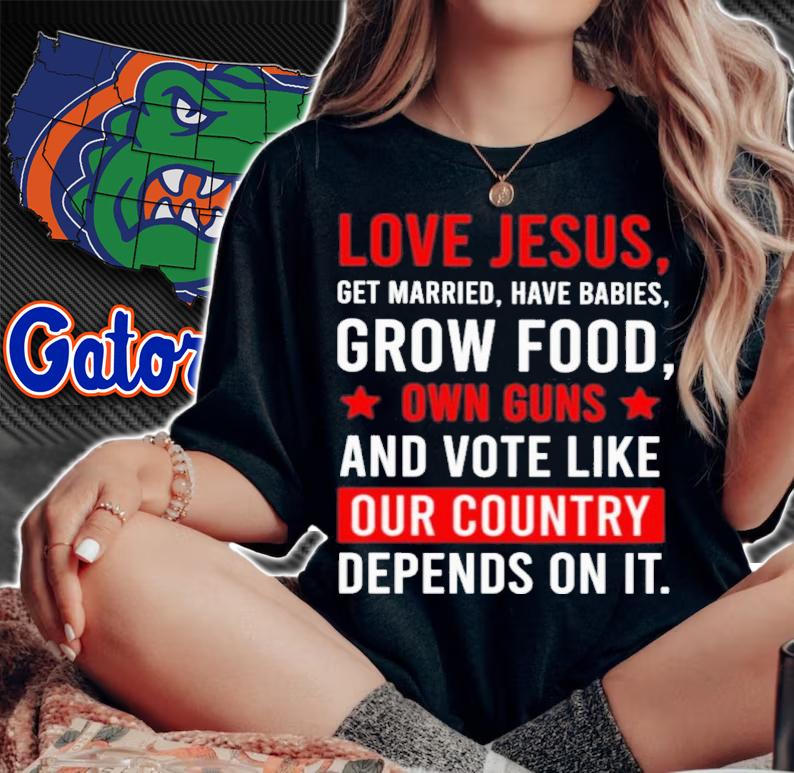 Love Jesus Get Married Have Babies Grow Food Own Guns And Vote Like Shirt t-shirt