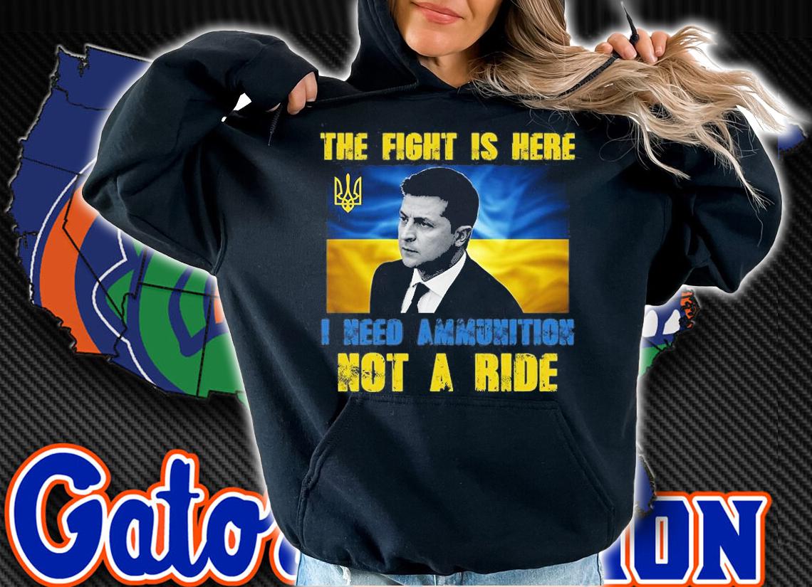 The Fight Is Here I Need Ammunition, Not A Ride Volodymyr Zelensky Ukraine T-Shirt t-shirt hoodie