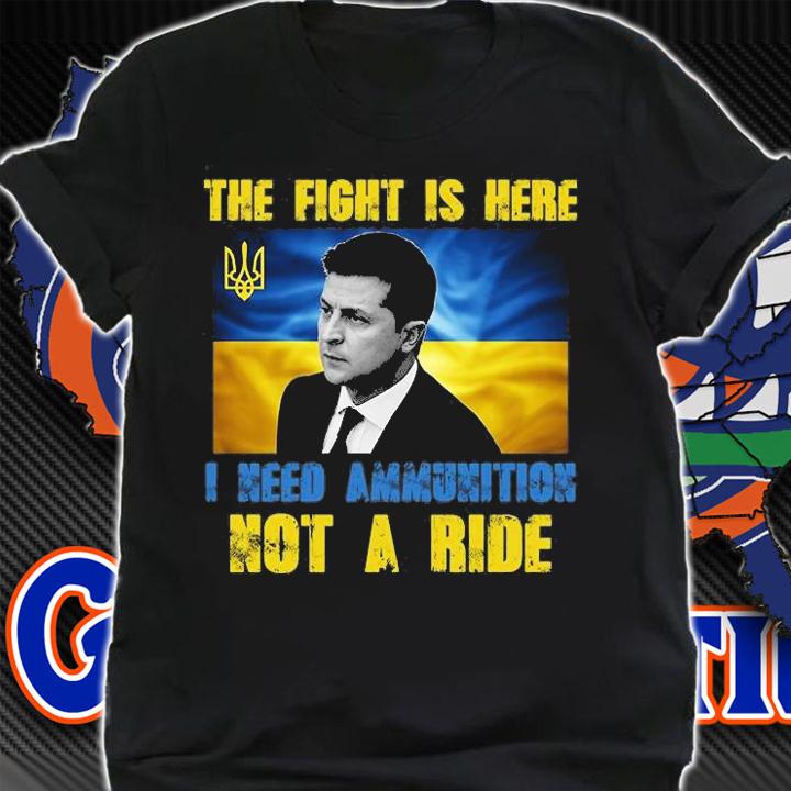The Fight Is Here I Need Ammunition, Not A Ride Volodymyr Zelensky Ukraine T-Shirt t-shirt shirt